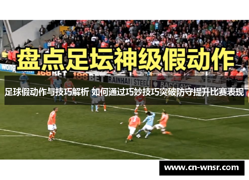 足球假动作与技巧解析 如何通过巧妙技巧突破防守提升比赛表现